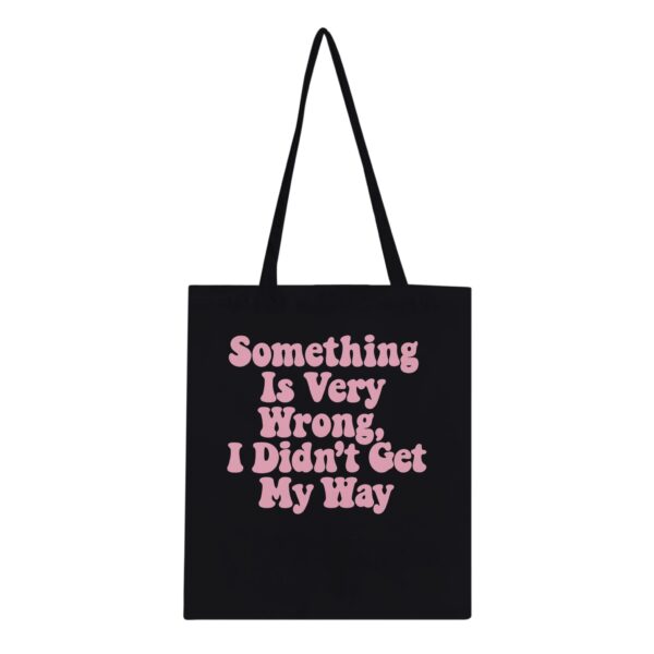 Something Is Very Wrong, I Didn't Get My Way Tote Bag